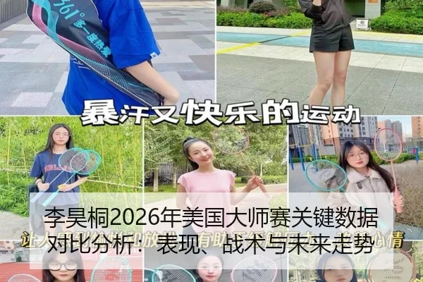 李昊桐2026年美国大师赛关键数据对比分析：表现、战术与未来走势